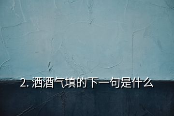 2. 洒酒气填的下一句是什么