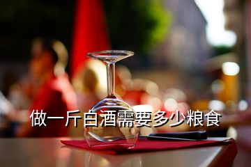 做一斤白酒需要多少粮食