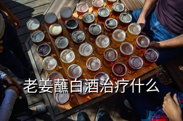 老姜蘸白酒治疗什么