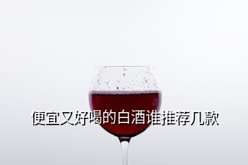 便宜又好喝的白酒谁推荐几款