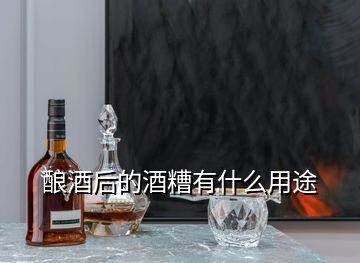 酿酒后的酒糟有什么用途