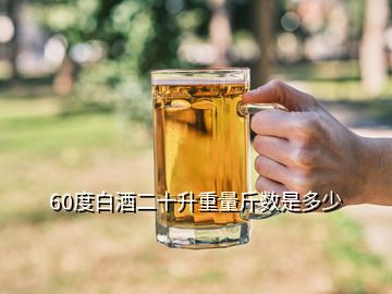 60度白酒二十升重量斤数是多少