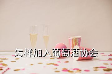 怎样加入葡萄酒协会