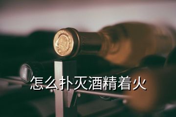 怎么扑灭酒精着火