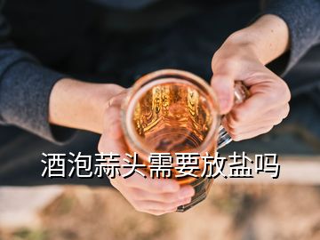 酒泡蒜头需要放盐吗