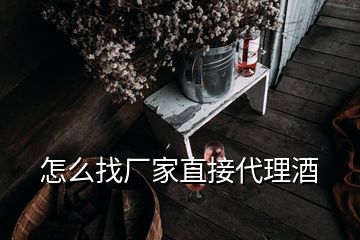 怎么找厂家直接代理酒