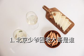 1. 北京少爷圈老大哥是谁