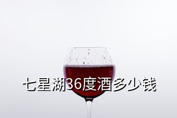 七星湖36度酒多少钱