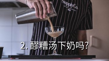 2. 醪糟汤下奶吗?