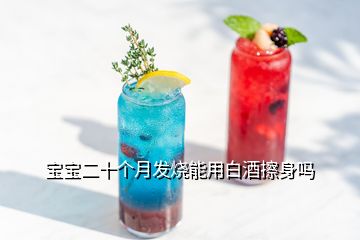 宝宝二十个月发烧能用白酒擦身吗