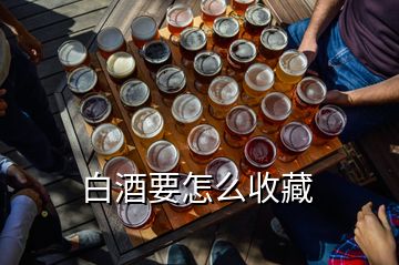 白酒要怎么收藏