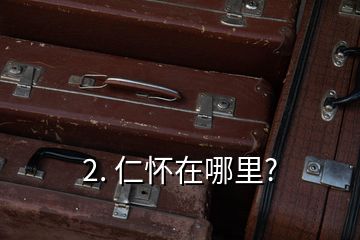 2. 仁怀在哪里?