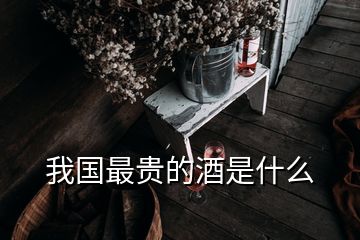 我国最贵的酒是什么