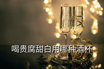 喝贵腐甜白用哪种酒杯