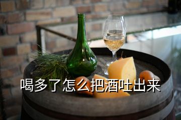 喝多了怎么把酒吐出来