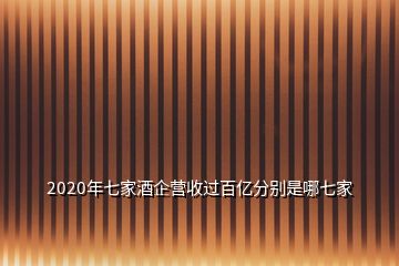 2020年七家酒企营收过百亿分别是哪七家