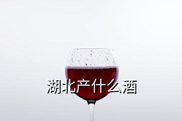 湖北产什么酒