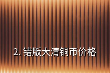 2. 错版大清铜币价格