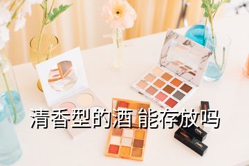 清香型的酒 能存放吗