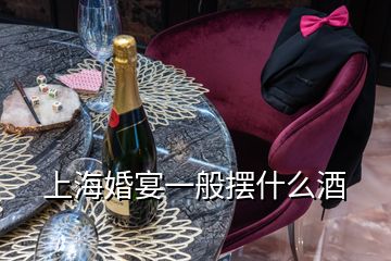 上海婚宴一般摆什么酒