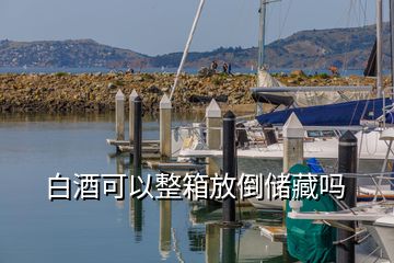 白酒可以整箱放倒储藏吗