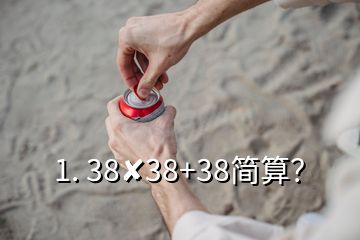 1. 38✘38+38简算？