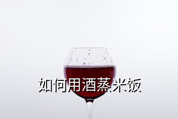 如何用酒蒸米饭