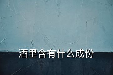 酒里含有什么成份