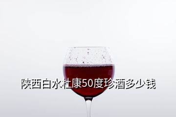 陕西白水杜康50度珍酒多少钱