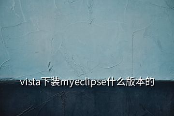 vista下装myeclipse什么版本的