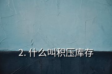 2. 什么叫积压库存