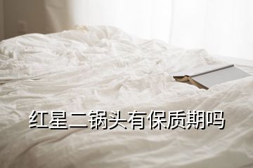 红星二锅头有保质期吗