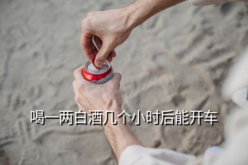 喝一两白酒几个小时后能开车