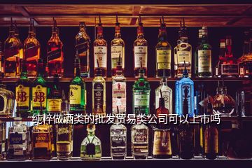 纯粹做酒类的批发贸易类公司可以上市吗