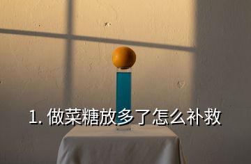 1. 做菜糖放多了怎么补救