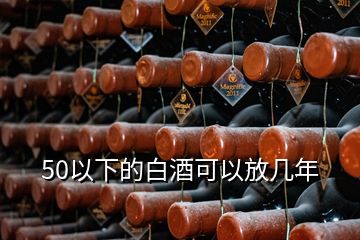 50以下的白酒可以放几年