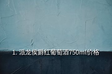 1. 派龙侯爵红葡萄酒750ml价格