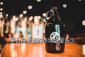 茅台白金酒的市场价是多少