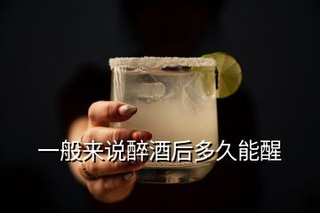 一般来说醉酒后多久能醒