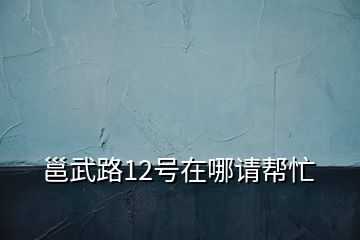 邕武路12号在哪请帮忙