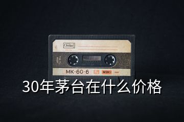 30年茅台在什么价格