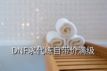 DNF求代练自带价满级