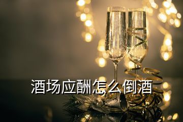 酒场应酬怎么倒酒