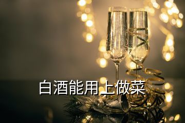 白酒能用上做菜