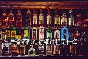 高粱酒酿造详细过程是什么