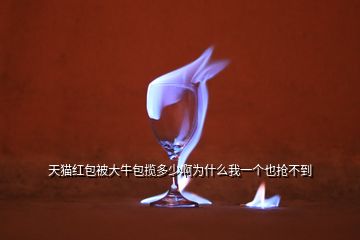 天猫红包被大牛包揽多少啊为什么我一个也抢不到