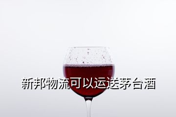 新邦物流可以运送茅台酒