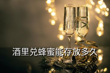 酒里兑蜂蜜能存放多久