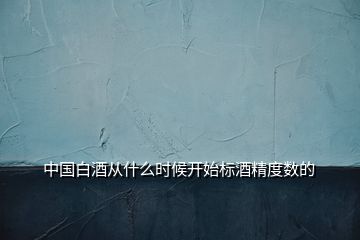 中国白酒从什么时候开始标酒精度数的