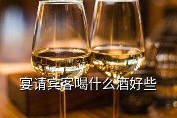 宴请宾客喝什么酒好些